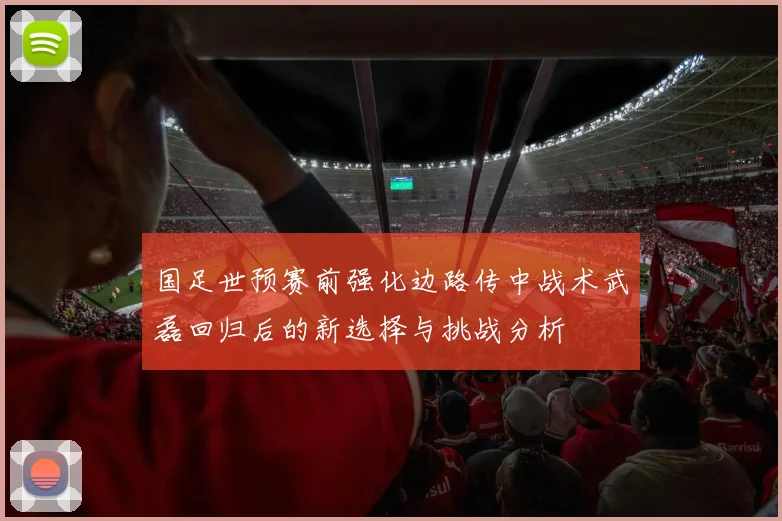 国足世预赛前强化边路传中战术武磊回归后的新选择与挑战分析